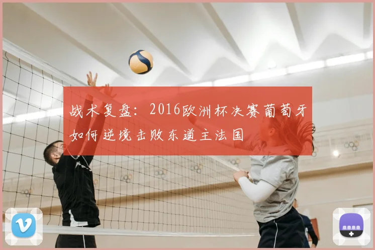 战术复盘：2016欧洲杯决赛葡萄牙如何逆境击败东道主法国