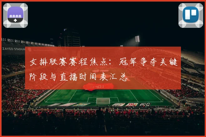 女排联赛赛程焦点：冠军争夺关键阶段与直播时间表汇总