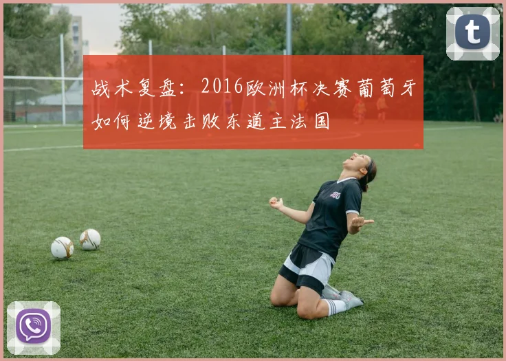 战术复盘：2016欧洲杯决赛葡萄牙如何逆境击败东道主法国