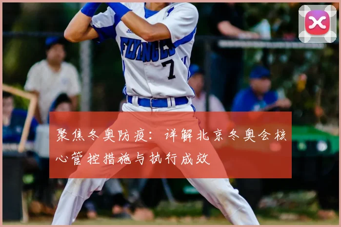 聚焦冬奥防疫：详解北京冬奥会核心管控措施与执行成效
