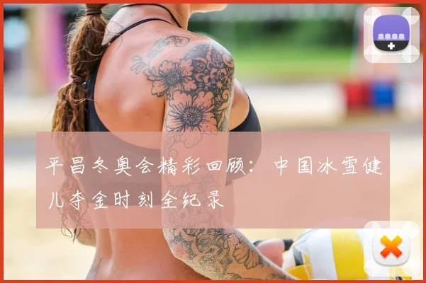 平昌冬奥会精彩回顾：中国冰雪健儿夺金时刻全纪录